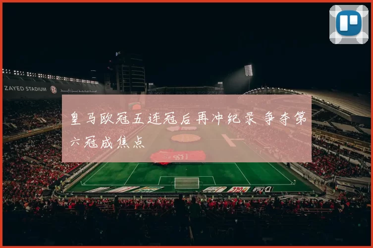 皇马欧冠五连冠后再冲纪录 争夺第六冠成焦点