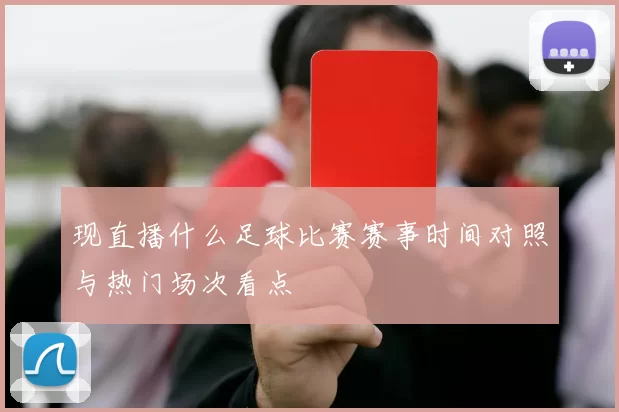现直播什么足球比赛赛事时间对照与热门场次看点