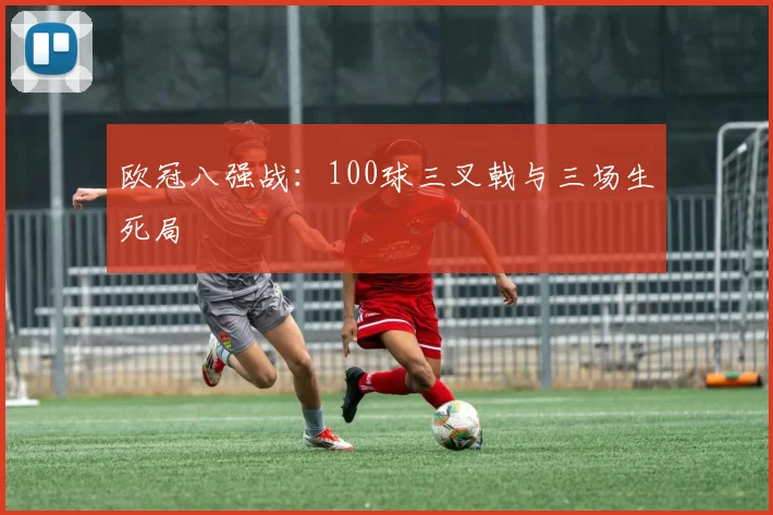 欧冠八强战：100球三叉戟与三场生死局