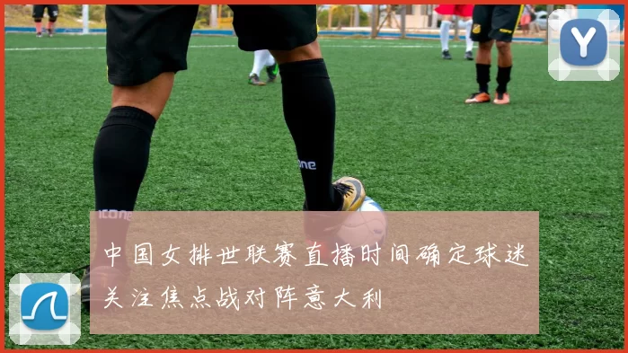 中国女排世联赛直播时间确定球迷关注焦点战对阵意大利