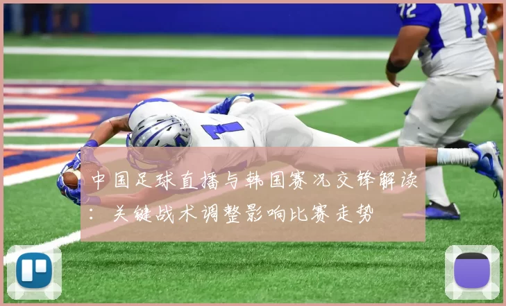 中国足球直播与韩国赛况交锋解读：关键战术调整影响比赛走势