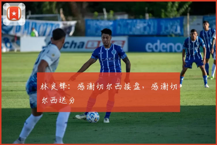 林良锋：感谢切尔西接盘，感谢切尔西送分