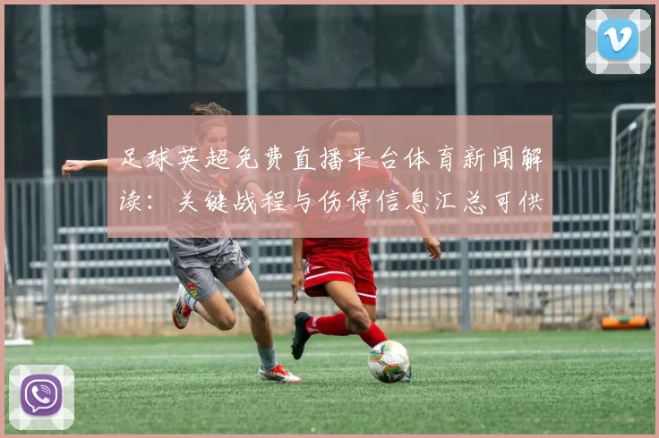 足球英超免费直播平台体育新闻解读：关键战程与伤停信息汇总可供关注