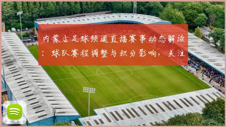 内蒙古足球频道直播赛事动态解读：球队赛程调整与积分影响，关注关键对决