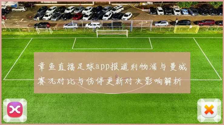 章鱼直播足球app报道利物浦与曼城赛况对比与伤停更新对决影响解析