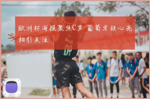 欧洲杯海报聚焦C罗 葡萄牙核心亮相引关注