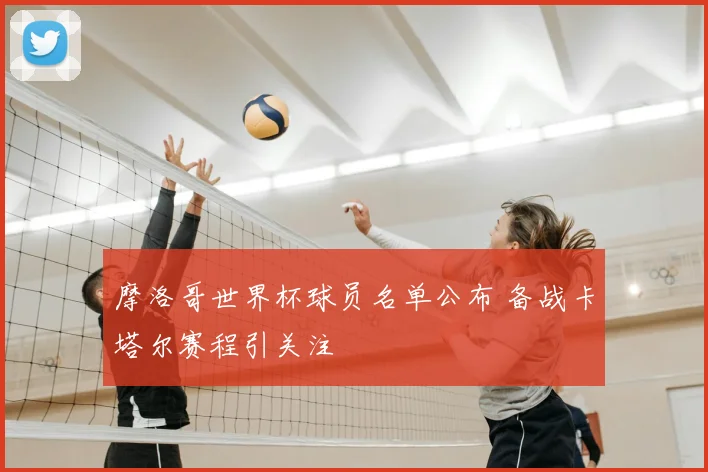 摩洛哥世界杯球员名单公布 备战卡塔尔赛程引关注
