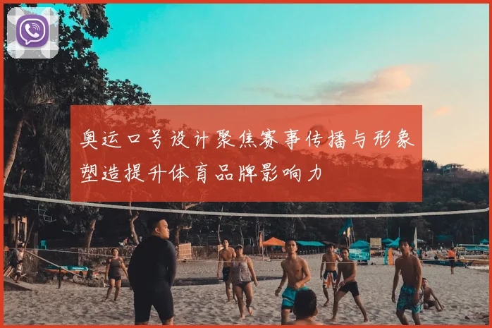 奥运口号设计聚焦赛事传播与形象塑造提升体育品牌影响力
